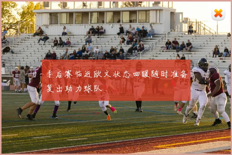 季后赛临近欧文状态回暖随时准备复出助力球队