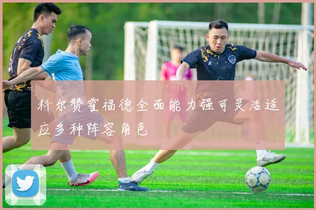 科尔赞霍福德全面能力强可灵活适应多种阵容角色