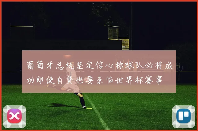 葡萄牙总统坚定信心称球队必将成功即使自费也要亲临世界杯赛事