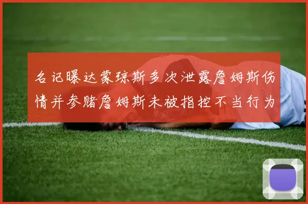 名记曝达蒙琼斯多次泄露詹姆斯伤情并参赌詹姆斯未被指控不当行为