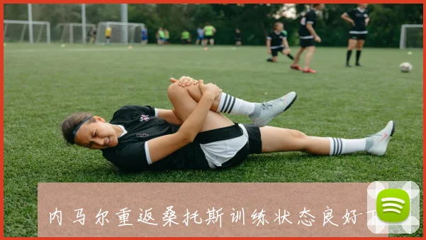内马尔重返桑托斯训练状态良好下轮联赛出场机会增大