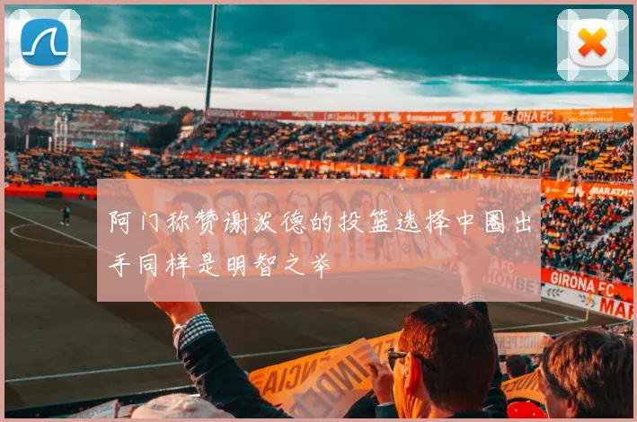 阿门称赞谢泼德的投篮选择中圈出手同样是明智之举