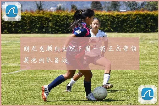 朗尼克顺利出院下周一将正式带领奥地利队备战