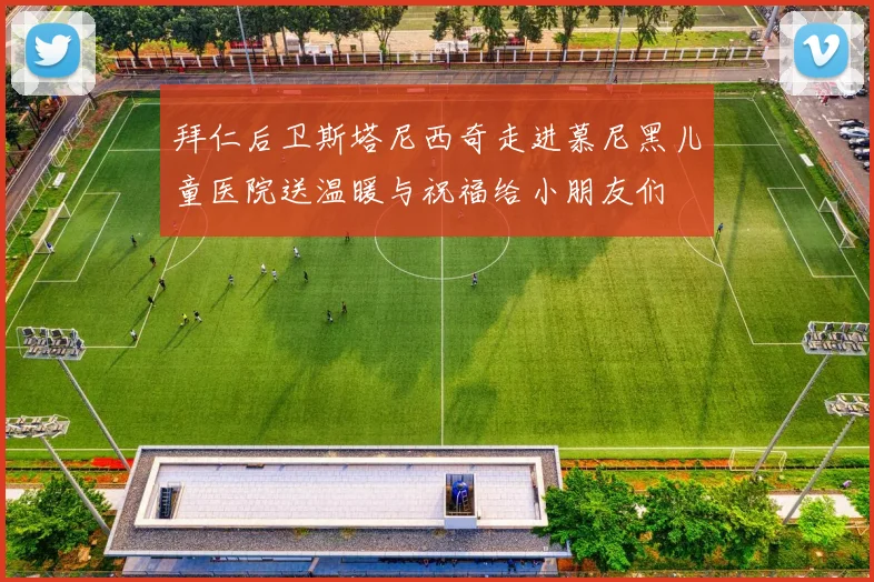 拜仁后卫斯塔尼西奇走进慕尼黑儿童医院送温暖与祝福给小朋友们
